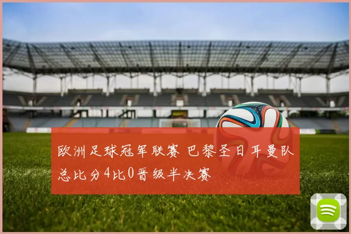 欧洲足球冠军联赛 巴黎圣日耳曼队总比分4比0晋级半决赛