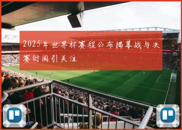 2025年世界杯赛程公布揭幕战与决赛时间引关注