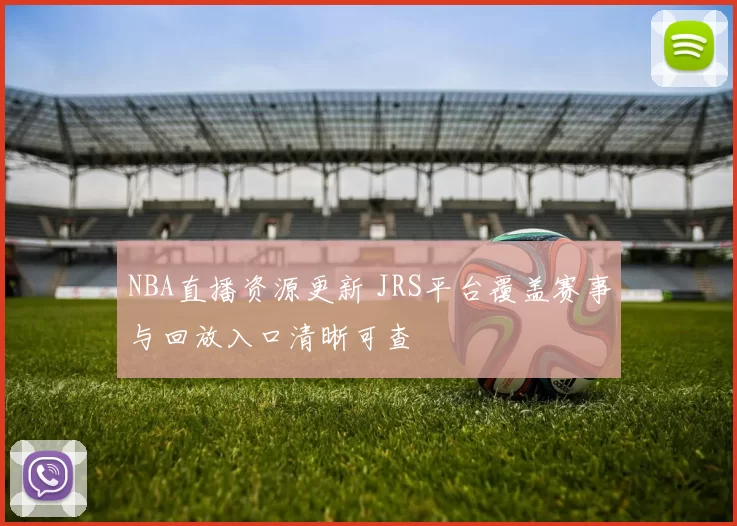 NBA直播资源更新 JRS平台覆盖赛事与回放入口清晰可查