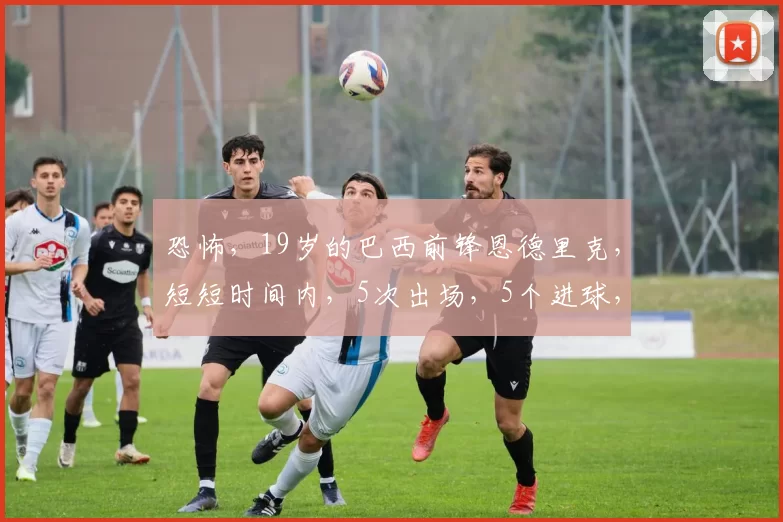 恐怖,19岁的巴西前锋恩德里克,短短时间内,5次出场,5个进球,1次助攻_比赛_里昂_方式