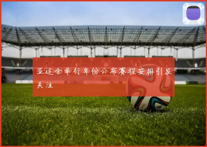 亚运会举行年份公布赛程安排引发关注