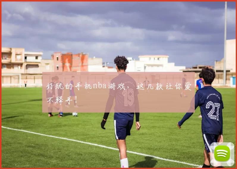好玩的手机nba游戏,这几款让你爱不释手!