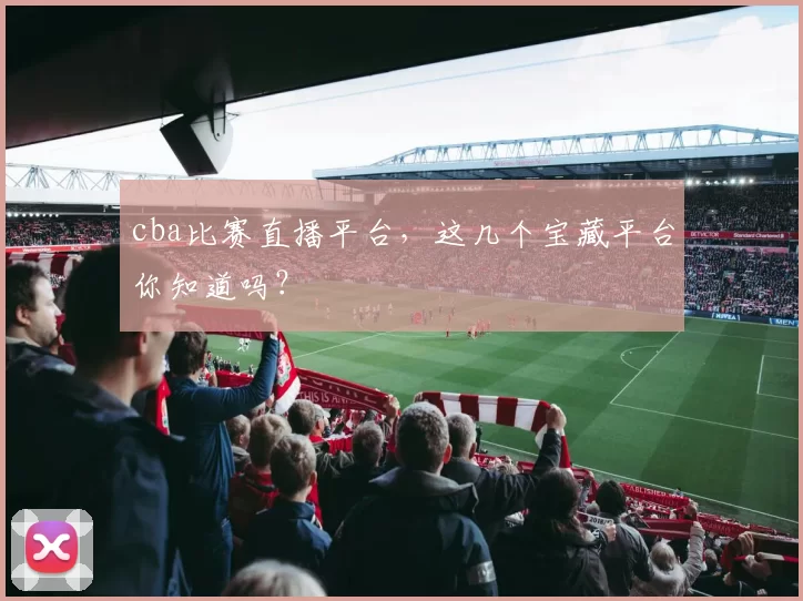 cba比赛直播平台，这几个宝藏平台你知道吗？