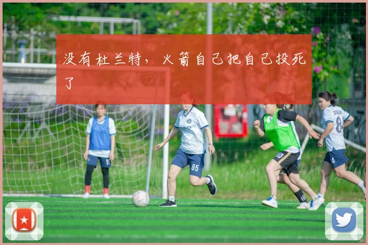 没有杜兰特，火箭自己把自己投死了