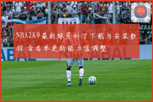 NBA2K9最新球员补丁下载与安装教程 含名单更新能力值调整