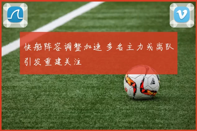 快船阵容调整加速 多名主力或离队引发重建关注