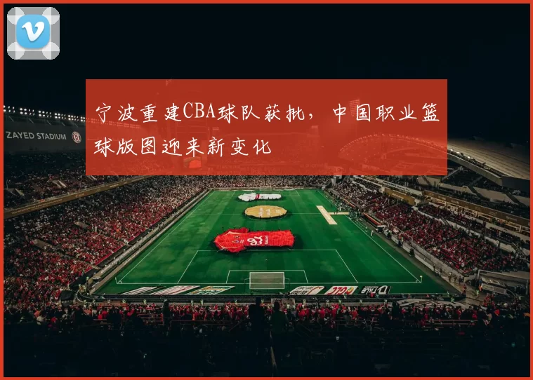 宁波重建CBA球队获批,中国职业篮球版图迎来新变化