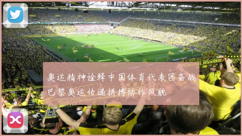 奥运精神诠释中国体育代表团备战巴黎奥运传递拼搏协作风貌