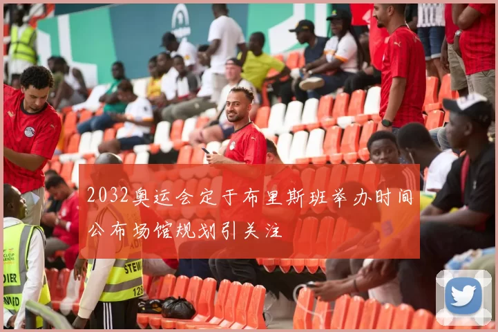 2032奥运会定于布里斯班举办时间公布场馆规划引关注