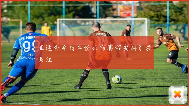 亚运会举行年份公布赛程安排引发关注