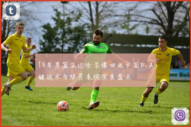 18年男篮亚运会录像回放中国队关键战术与球员表现深度盘点