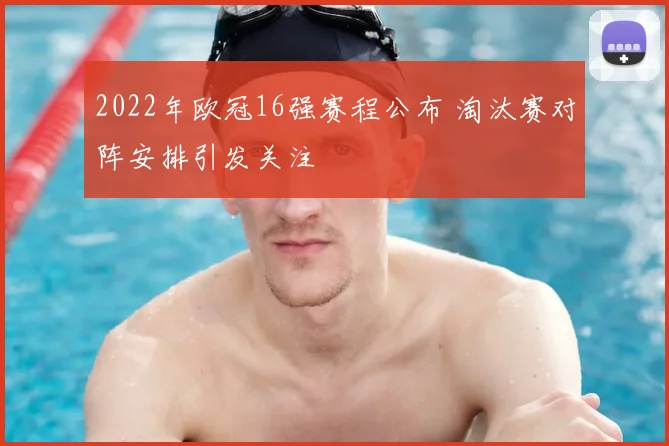 2022年欧冠16强赛程公布 淘汰赛对阵安排引发关注