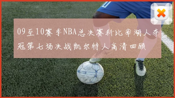 09至10赛季NBA总决赛科比率湖人夺冠第七场决战凯尔特人高清回顾