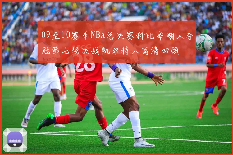 09至10赛季NBA总决赛科比率湖人夺冠第七场决战凯尔特人高清回顾