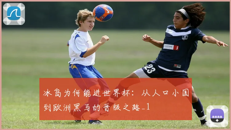 冰岛为何能进世界杯:从人口小国到欧洲黑马的晋级之路_1