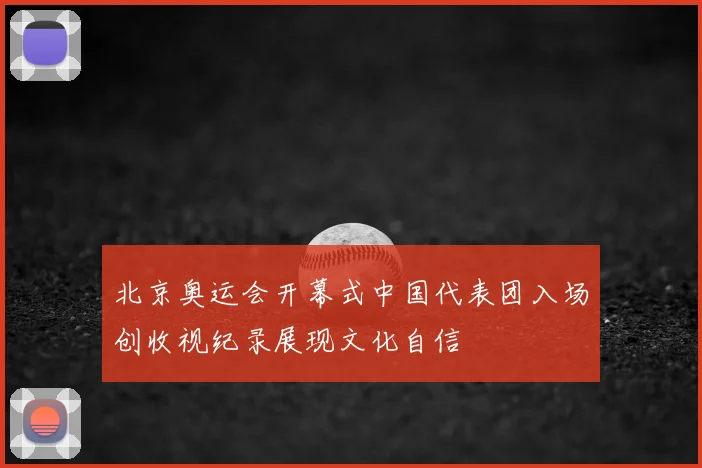 北京奥运会开幕式中国代表团入场创收视纪录展现文化自信