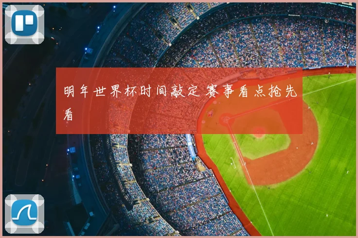明年世界杯时间敲定 赛事看点抢先看