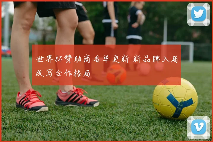 世界杯赞助商名单更新 新品牌入局改写合作格局