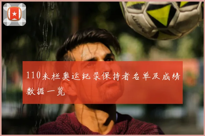 110米栏奥运纪录保持者名单及成绩数据一览