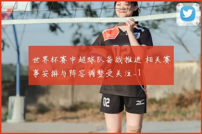 世界杯赛中超球队备战推进 相关赛事安排与阵容调整受关注_1