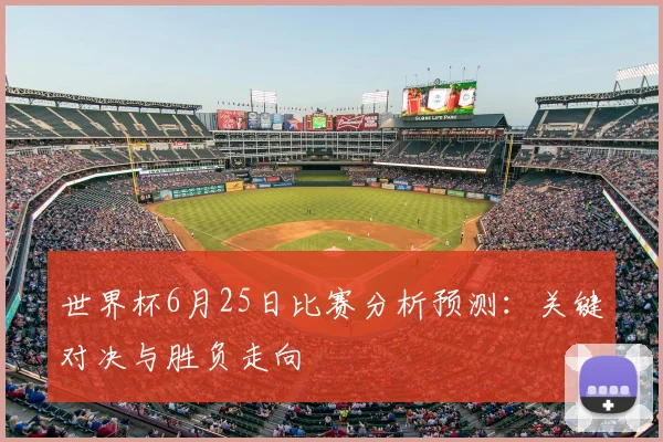 世界杯6月25日比赛分析预测:关键对决与胜负走向