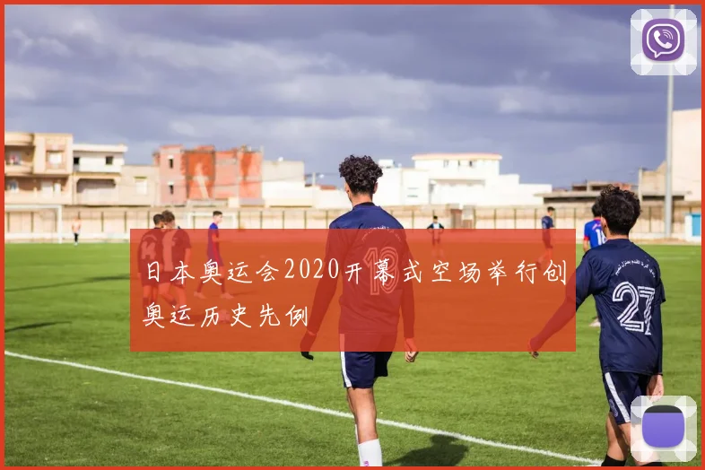 日本奥运会2020开幕式空场举行创奥运历史先例