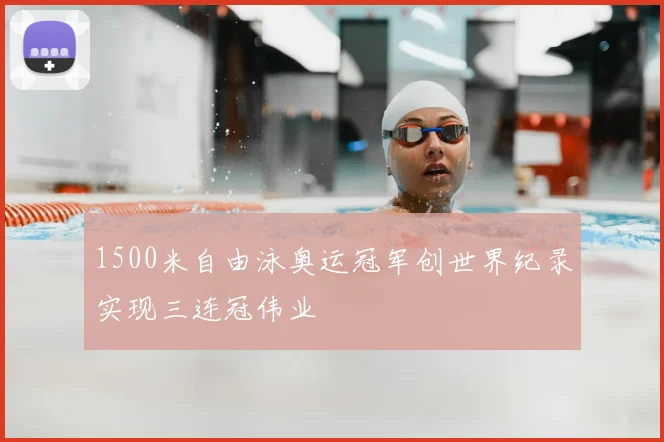 1500米自由泳奥运冠军创世界纪录实现三连冠伟业