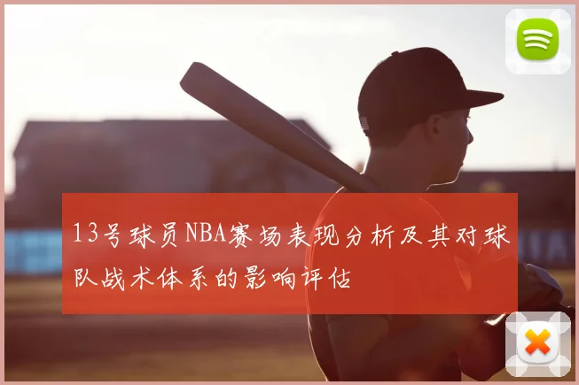 13号球员NBA赛场表现分析及其对球队战术体系的影响评估