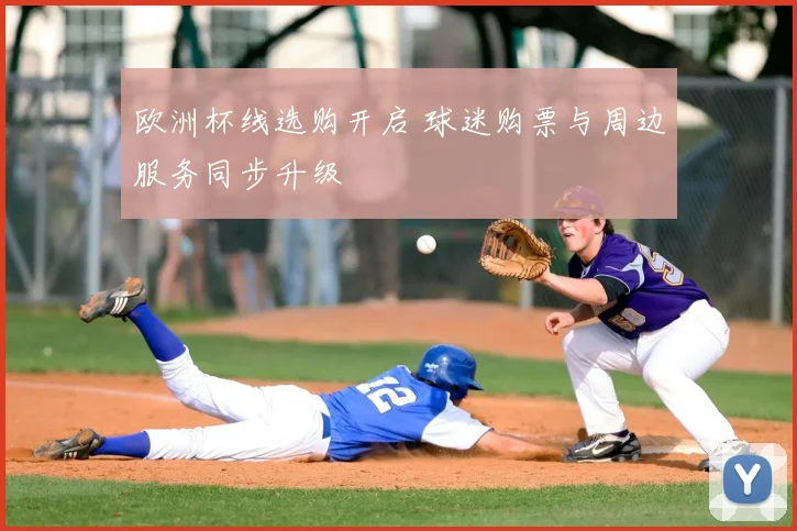 欧洲杯线选购开启 球迷购票与周边服务同步升级