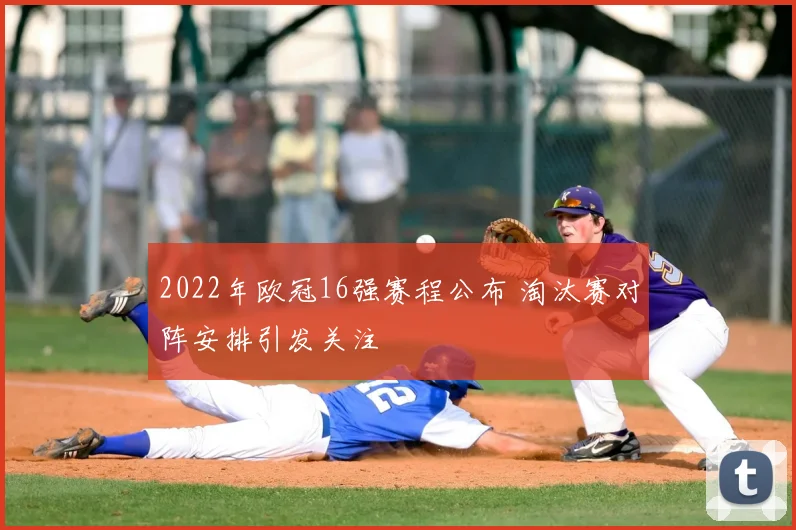 2022年欧冠16强赛程公布 淘汰赛对阵安排引发关注