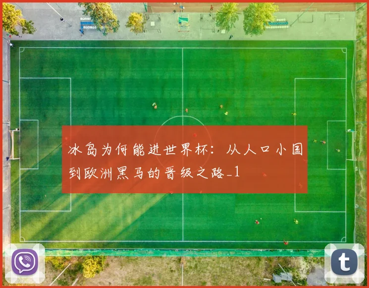 冰岛为何能进世界杯：从人口小国到欧洲黑马的晋级之路_1