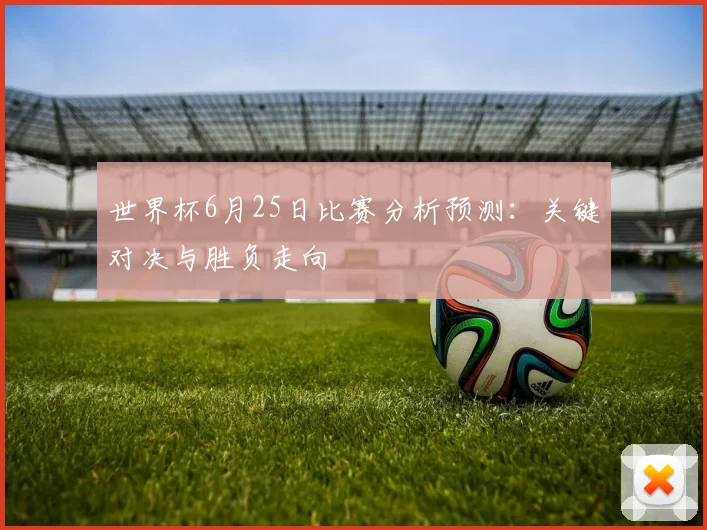 世界杯6月25日比赛分析预测:关键对决与胜负走向