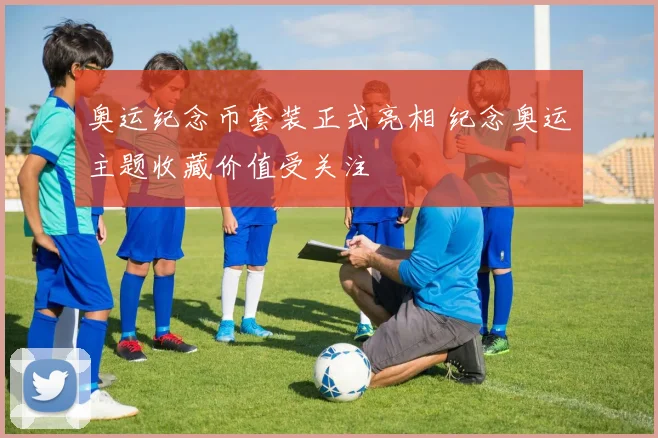奥运纪念币套装正式亮相 纪念奥运主题收藏价值受关注